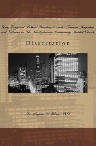 Cover of Using Exegetical Biblical Preaching to combat Demonic Tempation and Influence in The New beginnings Community Baptist Church