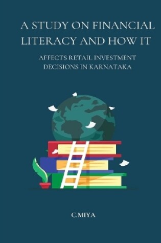 Cover of A Study on Financial Literacy and How It Affects Retail Investment Decisions in Karnataka