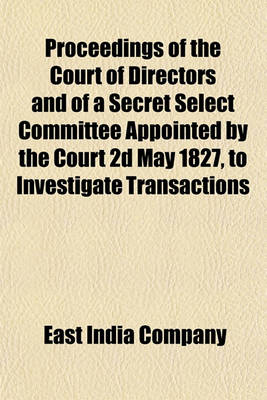 Book cover for Proceedings of the Court of Directors and of a Secret Select Committee Appointed by the Court 2D May 1827, to Investigate Transactions