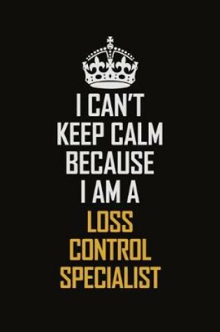 Cover of I Can't Keep Calm Because I Am A Loss Control Specialist