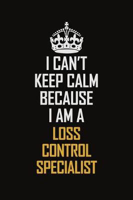 Book cover for I Can't Keep Calm Because I Am A Loss Control Specialist