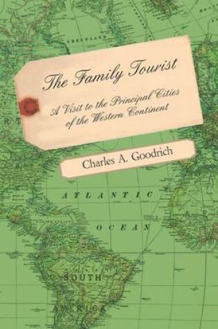 Cover of The Family Tourist - A Visit to the Principal Cities of the Western Continent: Embracing an Account of Their Situation, Origin, Plan, Extent, Their Inhabitants, Manners, Customs, and Amusements, and Public Works