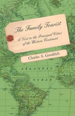 Book cover for The Family Tourist - A Visit to the Principal Cities of the Western Continent: Embracing an Account of Their Situation, Origin, Plan, Extent, Their Inhabitants, Manners, Customs, and Amusements, and Public Works