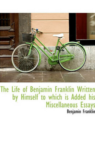 Cover of The Life of Benjamin Franklin Written by Himself to Which Is Added His Miscellaneous Essays