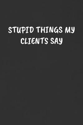 Cover of Stupid Things My Clients Say