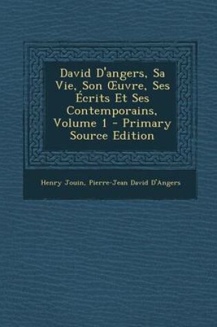 Cover of David D'Angers, Sa Vie, Son Uvre, Ses Ecrits Et Ses Contemporains, Volume 1 - Primary Source Edition