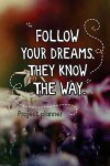 Book cover for Follow Your Dreams. They Know The Way. Project Planner