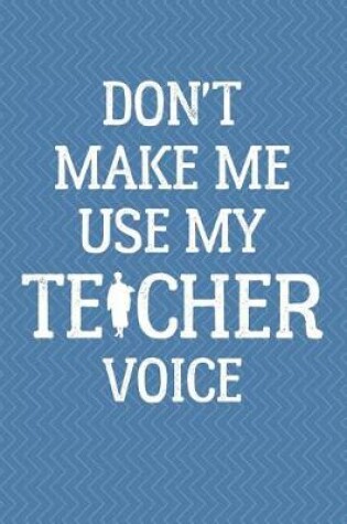 Cover of Don't Make Me Use My Teacher Voice Journal Notebook