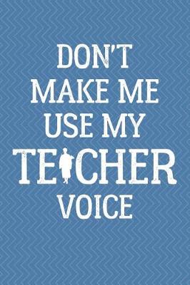 Book cover for Don't Make Me Use My Teacher Voice Journal Notebook