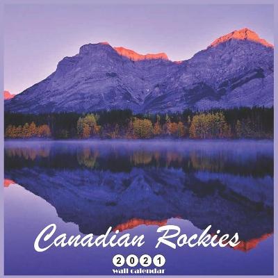 Book cover for Canadian Rockies 2021 Wall Calendar