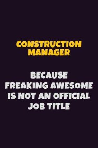 Cover of Construction Manager, Because Freaking Awesome Is Not An Official Job Title