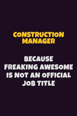 Book cover for Construction Manager, Because Freaking Awesome Is Not An Official Job Title