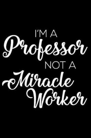 Cover of I'm a Professor Not a Miracle Worker