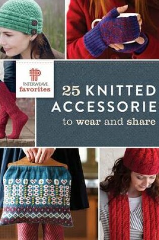 Cover of Interweave Favorites - 25 Knitted Accessories to Wear and Share