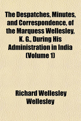 Book cover for The Despatches, Minutes, and Correspondence, of the Marquess Wellesley, K. G., During His Administration in India (Volume 1)