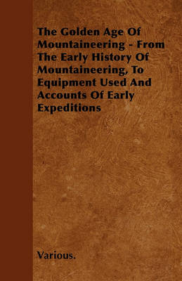 Book cover for The Golden Age Of Mountaineering - From The Early History Of Mountaineering, To Equipment Used And Accounts Of Early Expeditions