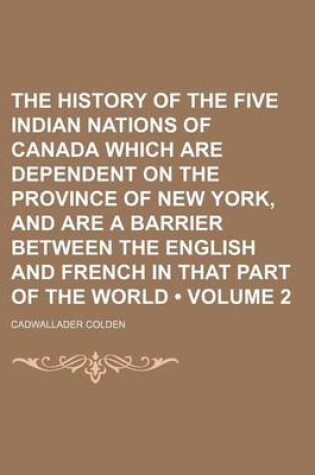 Cover of The History of the Five Indian Nations of Canada Which Are Dependent on the Province of New York, and Are a Barrier Between the English and French in