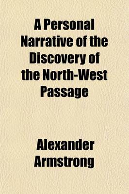 Book cover for A Personal Narrative of the Discovery of the North-West Passage; With Numerous Incidents of Travel and Adventure During Nearly Five Years' Continuous Service in the Arctic Regions While in Search of the Expedition Under Sir John Franklin