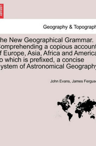 Cover of The New Geographical Grammar. Comprehending a copious account of Europe, Asia, Africa and America. To which is prefixed, a concise System of Astronomical Geography.