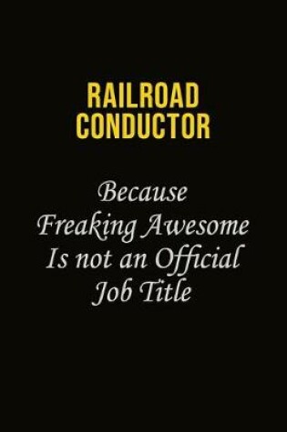 Cover of Railroad Conductor Because Freaking Awesome Is Not An Official Job Title