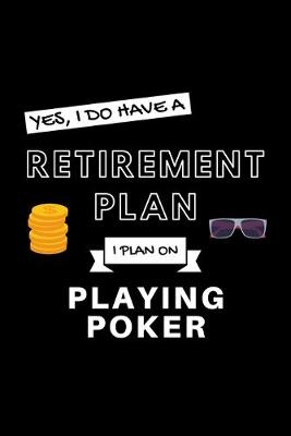 Book cover for Yes, I Do Have A Retirement Plan I Plan On Playing Poker