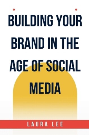 Cover of Building Your Brand in the Age of Social Media