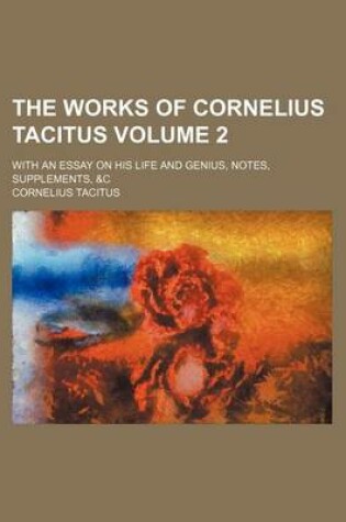 Cover of The Works of Cornelius Tacitus Volume 2; With an Essay on His Life and Genius, Notes, Supplements, &C
