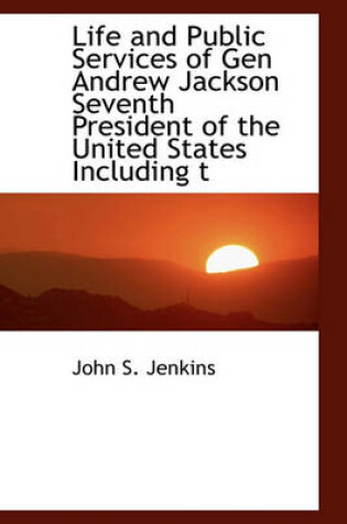 Cover of Life and Public Services of Gen Andrew Jackson Seventh President of the United States Including T