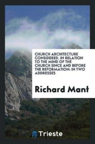 Cover of Church Architecture Considered, in Relation to the Mind of the Church Since and Before the ...