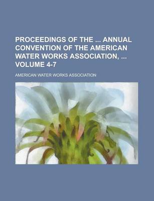 Book cover for Proceedings of the Annual Convention of the American Water Works Association, Volume 4-7