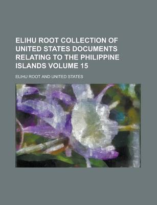 Book cover for Elihu Root Collection of United States Documents Relating to the Philippine Islands Volume 15