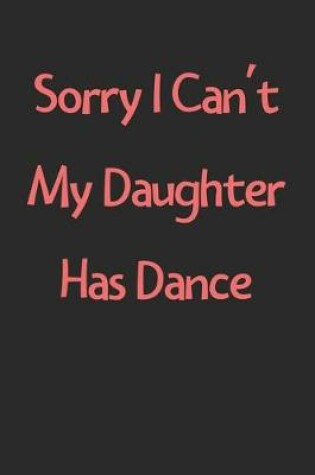 Cover of Sorry I Can't My Daughter Has Dance