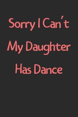 Book cover for Sorry I Can't My Daughter Has Dance