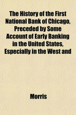 Cover of The History of the First National Bank of Chicago, Preceded by Some Account of Early Banking in the United States, Especially in the West and