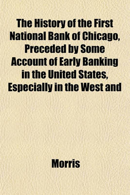 Book cover for The History of the First National Bank of Chicago, Preceded by Some Account of Early Banking in the United States, Especially in the West and