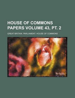 Book cover for House of Commons Papers Volume 43, PT. 2