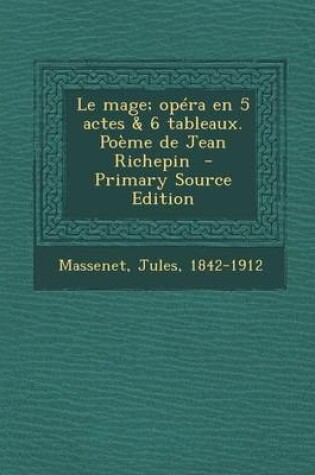 Cover of Le Mage; Opera En 5 Actes & 6 Tableaux. Poeme de Jean Richepin - Primary Source Edition