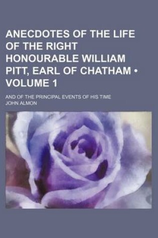 Cover of Anecdotes of the Life of the Right Honourable William Pitt, Earl of Chatham (Volume 1); And of the Principal Events of His Time