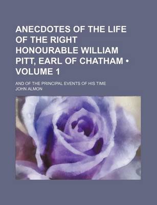 Book cover for Anecdotes of the Life of the Right Honourable William Pitt, Earl of Chatham (Volume 1); And of the Principal Events of His Time