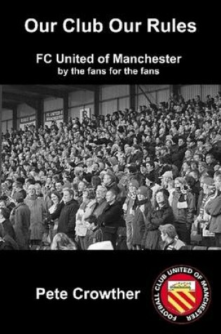 Cover of Our Club Our Rules: FC United of Manchester by the Fans for the Fans
