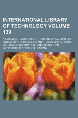 Cover of International Library of Technology Volume 139; A Series of Textbooks for Persons Engaged in the Engineering Professions and Trades, or for Those Who Desire Information Concerning Them