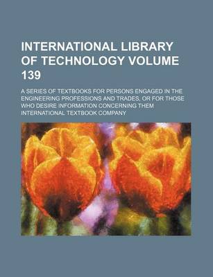 Book cover for International Library of Technology Volume 139; A Series of Textbooks for Persons Engaged in the Engineering Professions and Trades, or for Those Who Desire Information Concerning Them