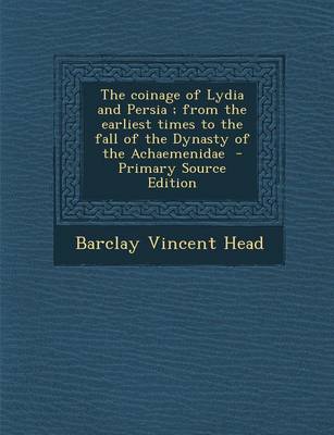 Book cover for The Coinage of Lydia and Persia; From the Earliest Times to the Fall of the Dynasty of the Achaemenidae - Primary Source Edition