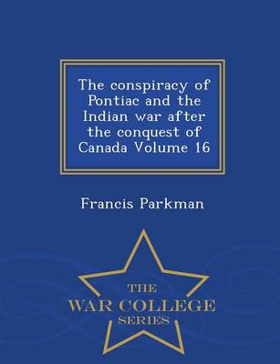 Book cover for The Conspiracy of Pontiac and the Indian War After the Conquest of Canada Volume 16 - War College Series