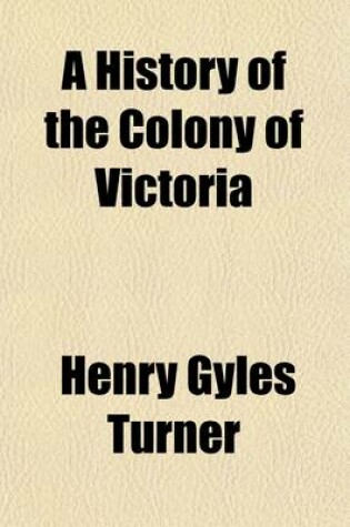 Cover of A History of the Colony of Victoria (Volume 2); From Its Discovery to Its Absorption Into the Commonwealth of Australia