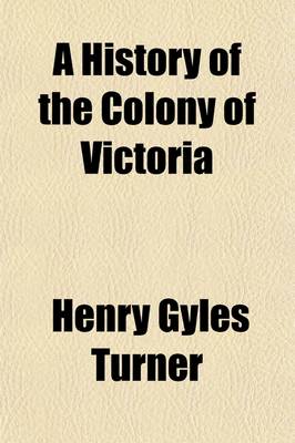 Book cover for A History of the Colony of Victoria (Volume 2); From Its Discovery to Its Absorption Into the Commonwealth of Australia