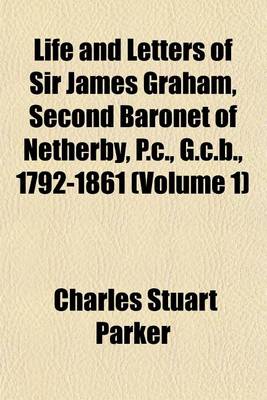 Book cover for Life and Letters of Sir James Graham, Second Baronet of Netherby, P.C., G.C.B., 1792-1861 (Volume 1)