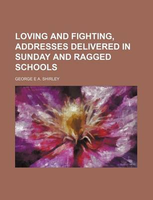 Cover of Loving and Fighting, Addresses Delivered in Sunday and Ragged Schools