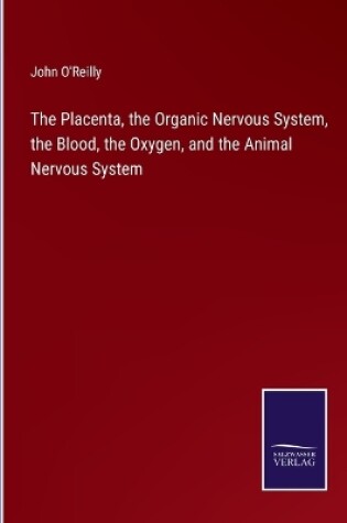 Cover of The Placenta, the Organic Nervous System, the Blood, the Oxygen, and the Animal Nervous System
