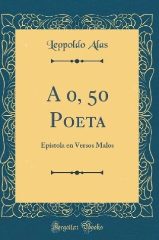 Cover of A 0, 50 Poeta: Epístola en Versos Malos (Classic Reprint)
